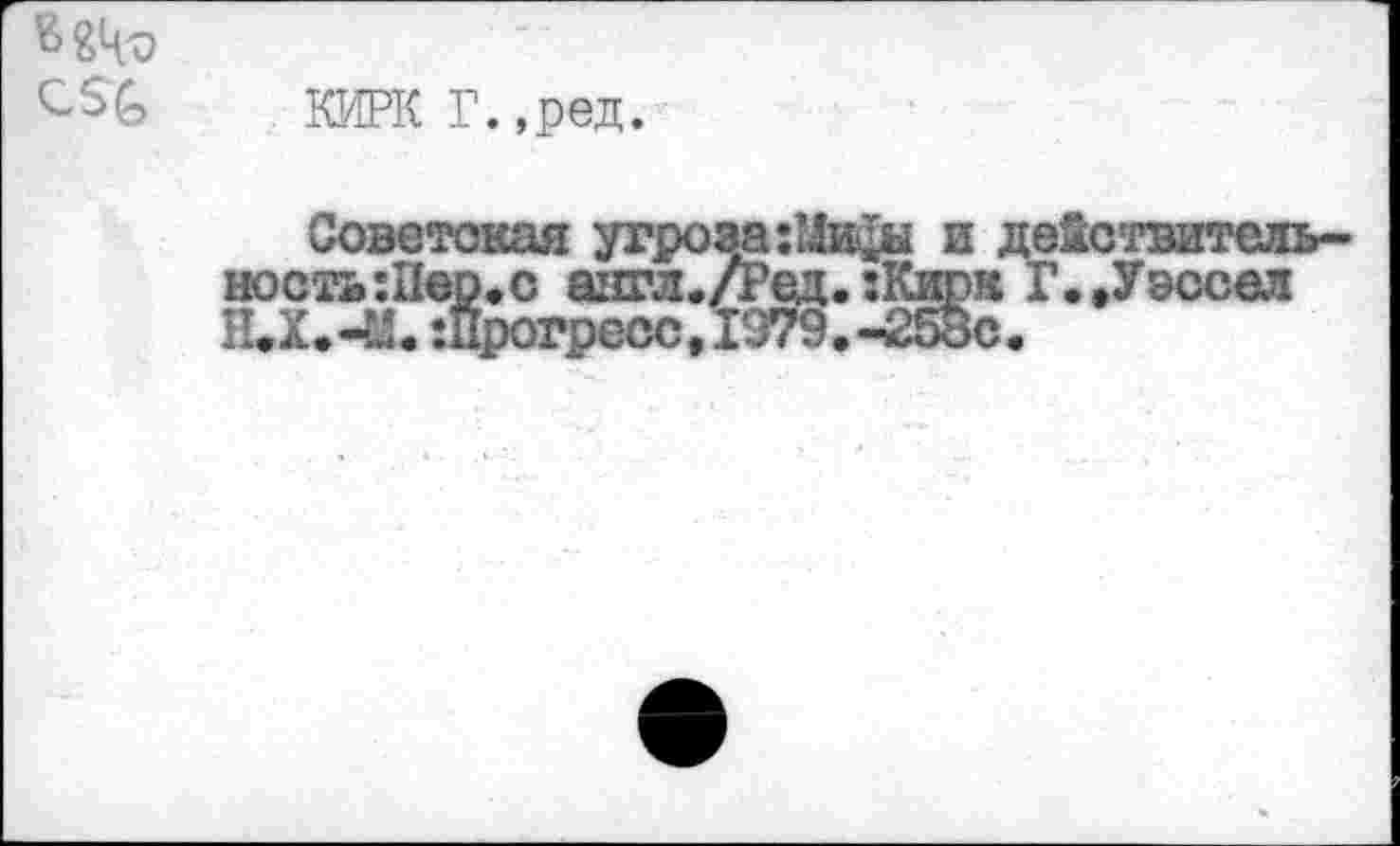 ﻿КИРКГ.,ред.
Советская угроза: ность:Пер«с азгл./Р( Н»Х»-И. ‘.Прогресс, 19^